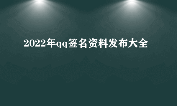 2022年qq签名资料发布大全