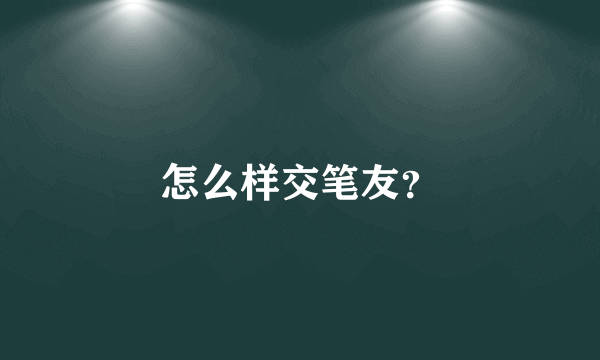 怎么样交笔友？