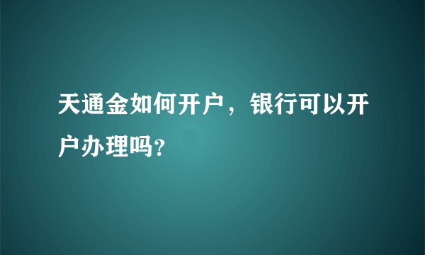 天通金如何开户，银行可以开户办理吗？