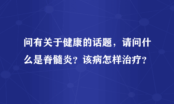 问有关于健康的话题，请问什么是脊髓炎？该病怎样治疗？