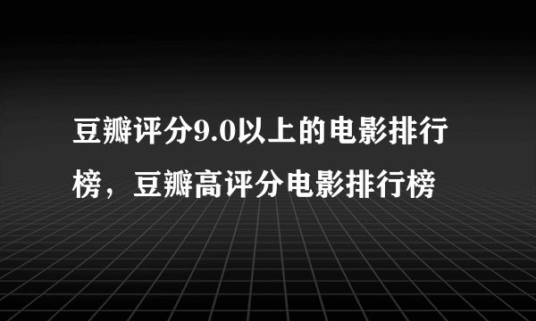 豆瓣评分9.0以上的电影排行榜，豆瓣高评分电影排行榜