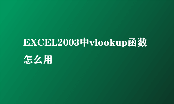 EXCEL2003中vlookup函数怎么用