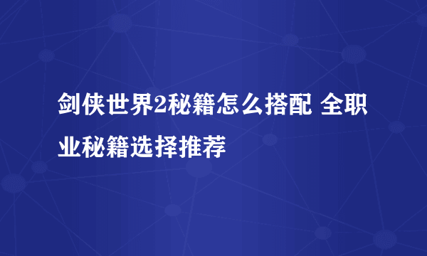 剑侠世界2秘籍怎么搭配 全职业秘籍选择推荐