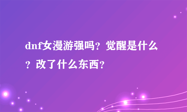 dnf女漫游强吗？觉醒是什么？改了什么东西？