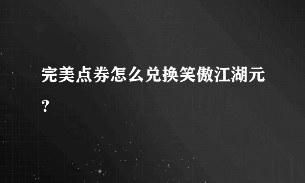 完美点券怎么兑换笑傲江湖元？