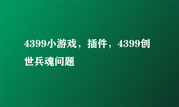 4399小游戏，插件，4399创世兵魂问题