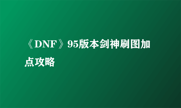 《DNF》95版本剑神刷图加点攻略