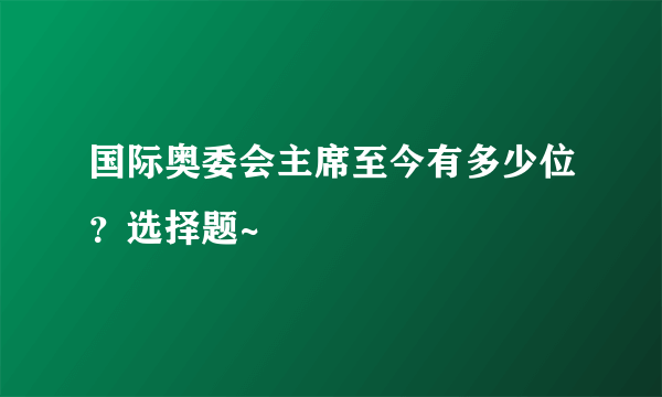 国际奥委会主席至今有多少位？选择题~