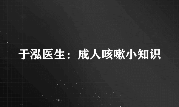 于泓医生：成人咳嗽小知识