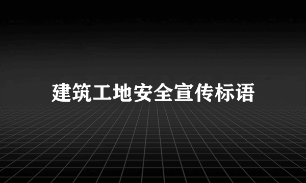 建筑工地安全宣传标语