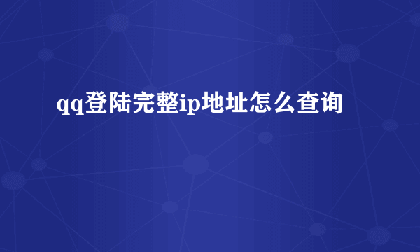 qq登陆完整ip地址怎么查询