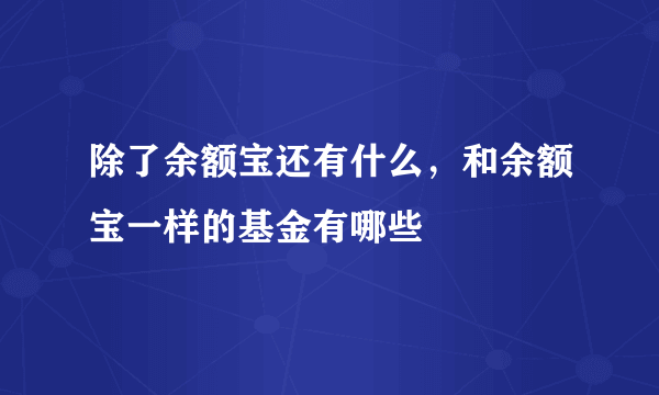 除了余额宝还有什么，和余额宝一样的基金有哪些