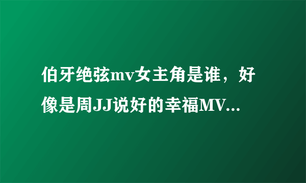 伯牙绝弦mv女主角是谁，好像是周JJ说好的幸福MV的女主角