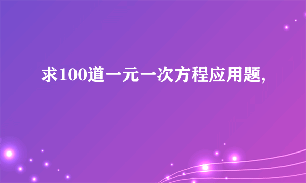 求100道一元一次方程应用题,