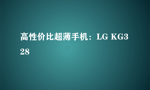 高性价比超薄手机：LG KG328