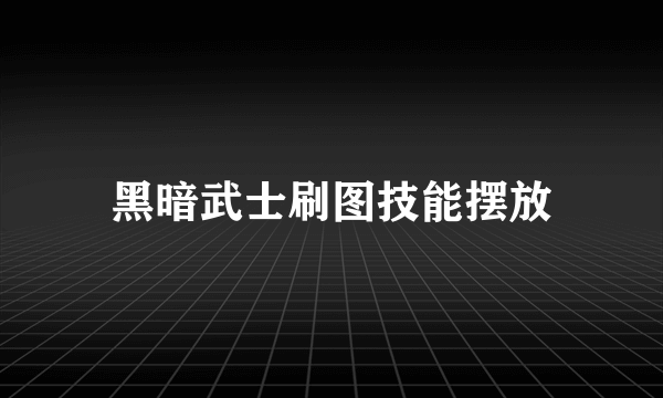 黑暗武士刷图技能摆放