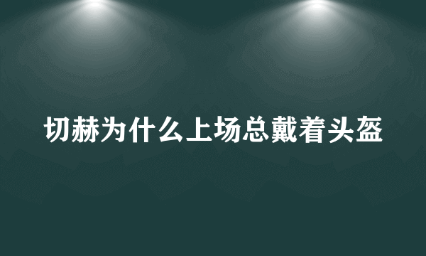 切赫为什么上场总戴着头盔