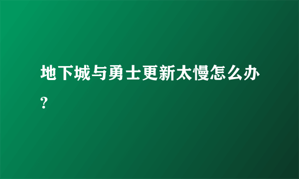 地下城与勇士更新太慢怎么办?