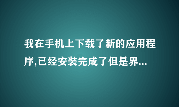 我在手机上下载了新的应用程序,已经安装完成了但是界面上不显示,我不知道从哪可以进入应用,怎么处理?