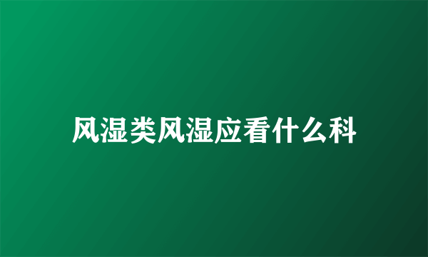 风湿类风湿应看什么科