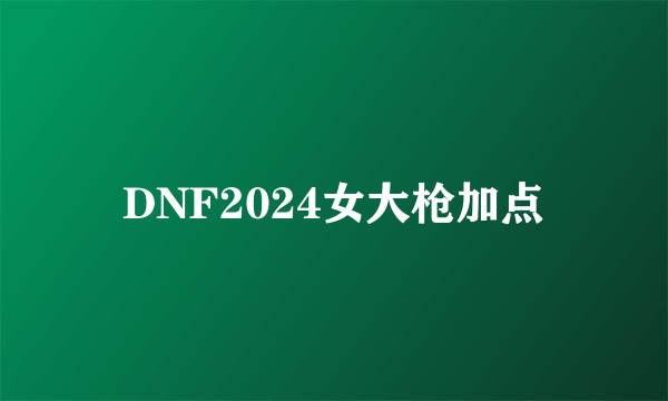 DNF2024女大枪加点