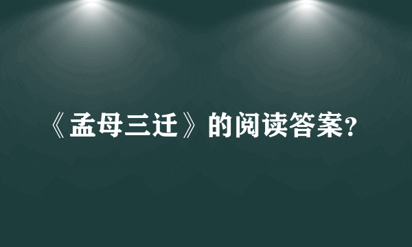 《孟母三迁》的阅读答案？