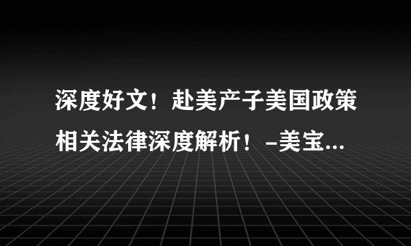 深度好文！赴美产子美国政策相关法律深度解析！-美宝计划赴美生子