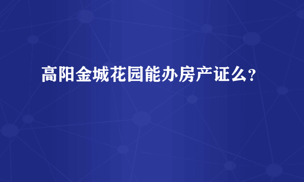 高阳金城花园能办房产证么？