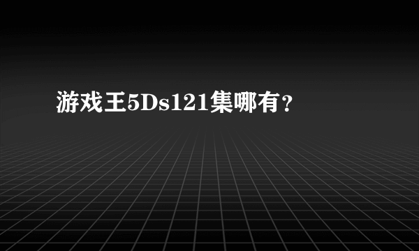 游戏王5Ds121集哪有？