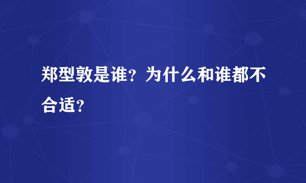 郑型敦是谁？为什么和谁都不合适？