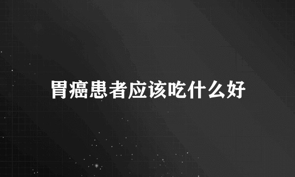 胃癌患者应该吃什么好