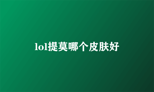 lol提莫哪个皮肤好