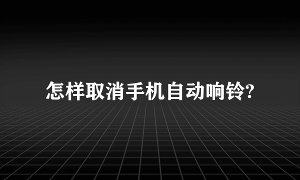 怎样取消手机自动响铃?