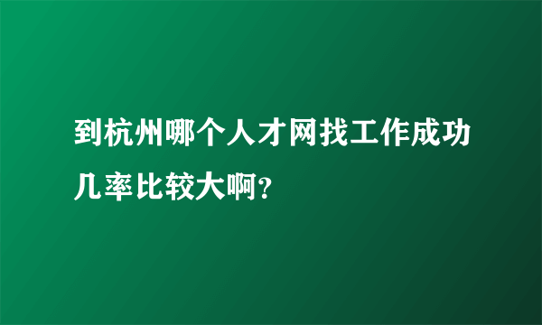 到杭州哪个人才网找工作成功几率比较大啊？