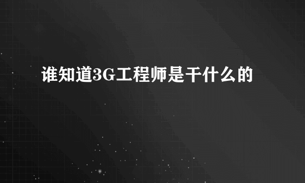 谁知道3G工程师是干什么的