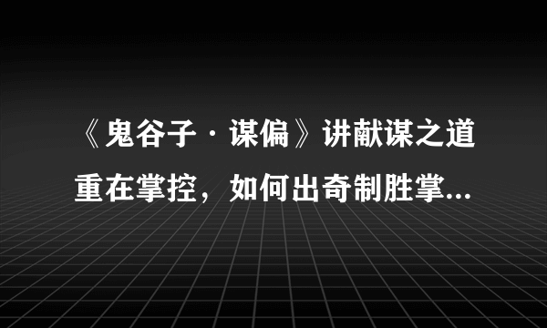 《鬼谷子·谋偏》讲献谋之道重在掌控，如何出奇制胜掌控全局？