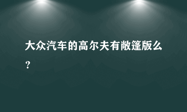 大众汽车的高尔夫有敞篷版么？