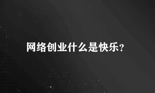 网络创业什么是快乐？