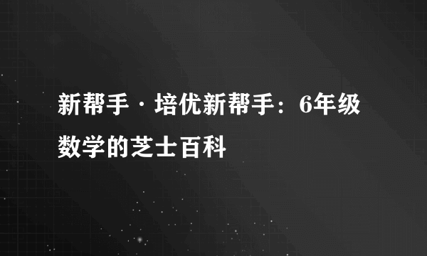 新帮手·培优新帮手：6年级数学的芝士百科