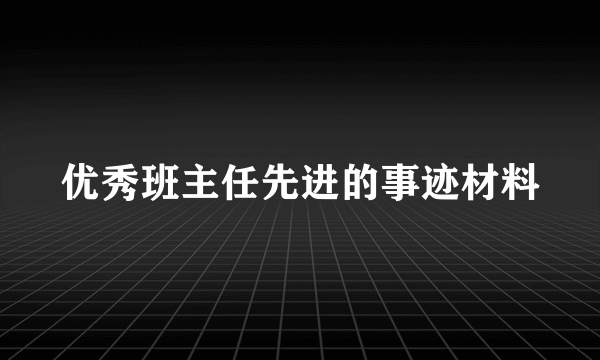 优秀班主任先进的事迹材料