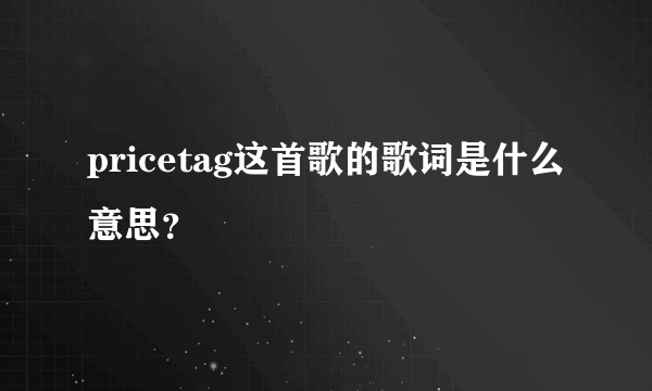 pricetag这首歌的歌词是什么意思？