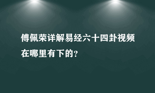 傅佩荣详解易经六十四卦视频在哪里有下的？