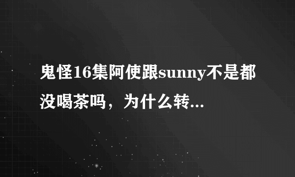 鬼怪16集阿使跟sunny不是都没喝茶吗，为什么转世不认识对方？