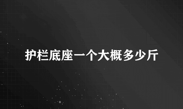 护栏底座一个大概多少斤