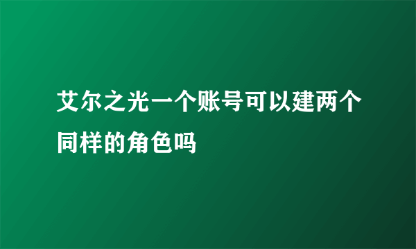 艾尔之光一个账号可以建两个同样的角色吗