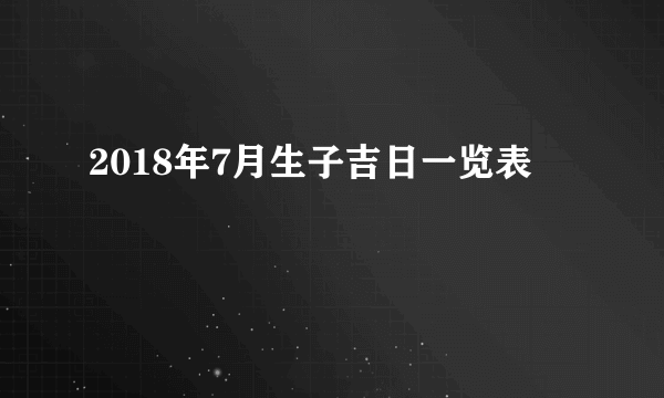 2018年7月生子吉日一览表