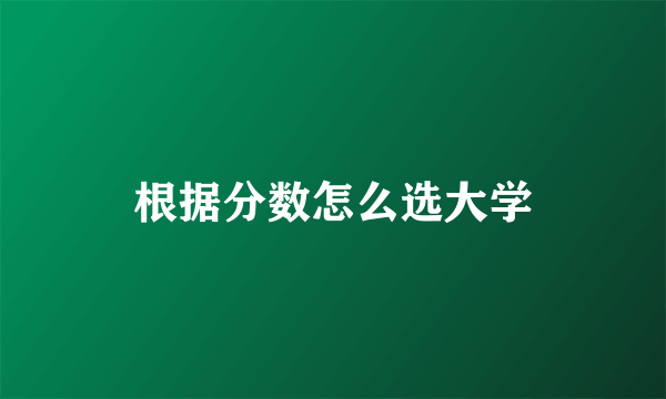 根据分数怎么选大学