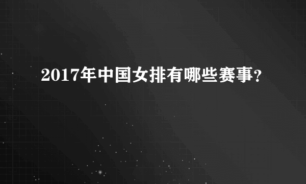 2017年中国女排有哪些赛事？