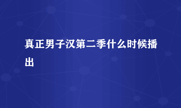 真正男子汉第二季什么时候播出