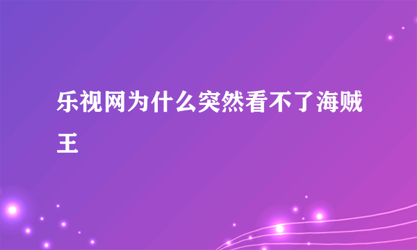 乐视网为什么突然看不了海贼王